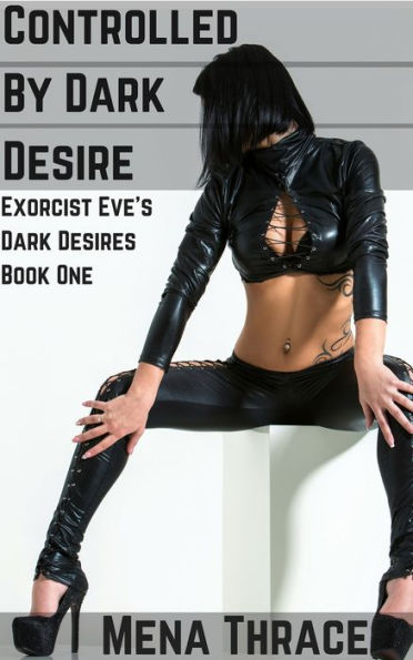 Controlled By Dark Desire (Exorcist Eve's Dark Desires Book One) (Demonic Monster Erotica)