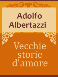 Title: Vecchie storie d'amore, Author: Adolfo Albertazzi