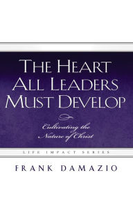 Title: The Heart All Leaders Must Develop, Author: Frank Damazio