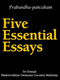 Title: Five Essential Essays: Prabandha-pancakam, Author: Sri Srimad Bhaktivedanta Narayana Gosvami Maharaja