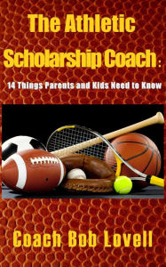 Title: The Athletic Scholarship Coach: 14 Things Parents and Kids Need to Know, Author: Bob Lovell