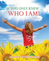 Title: If You Only Knew ... Who I AM!, Author: Carolyn Priester Jones