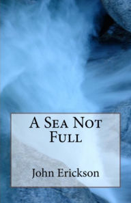 Title: A Sea Not Full, Author: John Erickson