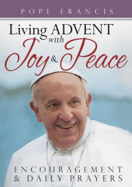 Title: Pope Francis Living Advent With Joy and Peace: Encouragement and Prayers, Author: Sr. Chris Koellhoffer