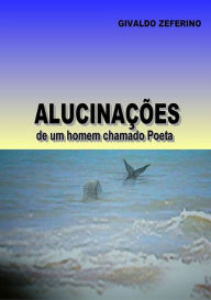 Title: AlucinaCOes De Um Homem Chamado Poeta, Author: Givaldo Zeferino