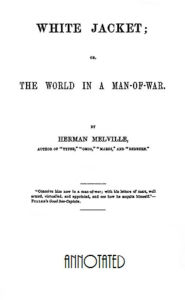 Title: White Jacket; or the World on a Man-of-Warn (Annotated), Author: Herman Melville