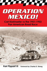 Title: Operation Mexico!: Carl Kiekhaefer vs the 1951-1953 Pan American Road Race, Author: Karl Pippart III