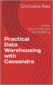 Title: Practical Data Warehousing with Cassandra: NoSQL Data Architecture and Modelling, Author: Srinivasa Rao