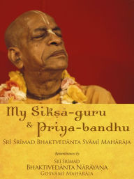 Title: My Siksa-guru and Priya-bandhu, Author: Sri Srimad Bhaktivedanta Narayana Gosvami Maharaja
