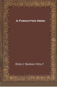 Title: A Forgotten Hero, Author: Emily Sarah Holt