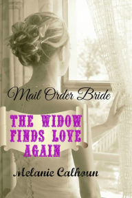 Title: Mail Order Bride: The Widow Finds Love Again, Author: Melanie Calhoun