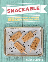 Title: Snackable: 25 Sweet, Savory & Sippable Dairy-Free Recipes, Author: Alisa Fleming