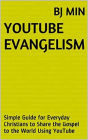 YouTube Evangelism - Simple Guide for Everyday Christians to Share the Gospel to the World Using YouTube