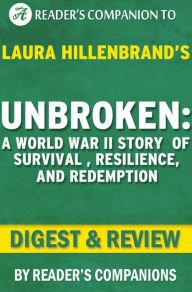 Title: Digest & Review Unbroken: A World War II Story of Survival, Resilience, and Redemption by Laura Hillenbrand, Author: Companion Digests