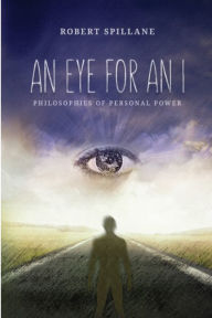 Title: An Eye for An I: Philosophies of Personal Power, Author: Robert Spillane