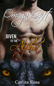 Title: Omega Gift: Given to the Alpha (M/M Alpha/Omega Romance), Author: Carlita Rosa