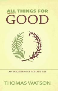 Title: All Things for Good: An Exposition of Romans 8:28, Author: Thomas Watson