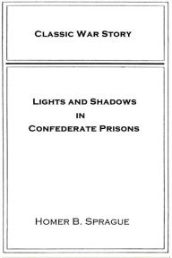 Title: Lights and Shadows in Confederate Prisons, Author: Homer B. Sprague