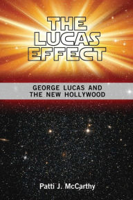 Title: The Lucas Effect: George Lucas and the New Hollywood, Author: Patti J. McCarthy
