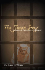 Title: The Joseph Story: A Blessing Disguised as a Burden, Author: Dr. Karry D. Wesley