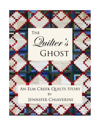 Title: The Quilter's Ghost: An Elm Creek Quilts Story, Author: Jennifer Chiaverini