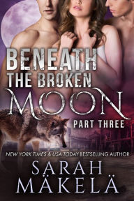 Title: Beneath the Broken Moon: Part Three, Author: Sarah Makela