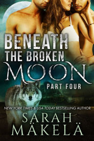 Title: Beneath the Broken Moon: Part Four, Author: Sarah Makela