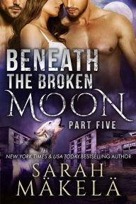 Title: Beneath the Broken Moon: Part Five, Author: Sarah Makela