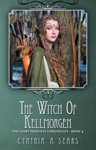 Title: The Witch of Kellmorgen: The Fairy Princess Chronicles - Book 4, Author: Cynthia A Sears