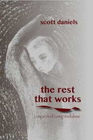 Title: The Rest that Works: Living a Life of Loving Mindfulness, Author: Scott Daniels