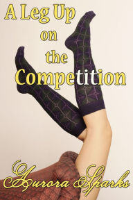 Title: A Leg Up on the Competition (Gender Transformation Feminization Alpha Billionaire Erotica), Author: Aurora Sparks