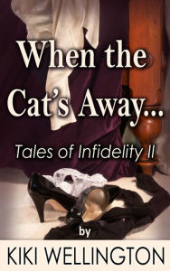 Title: When the Cat's Away... (Tales of Infidelity II), Author: Kiki Wellington
