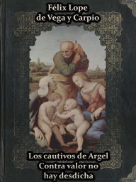 Title: Los cautivos de Argel Contra valor no hay desdicha, Author: Felix Lope de Vega y Carpio