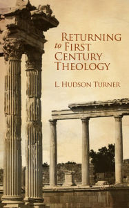 Title: Returning to First Century Theology, Author: Layne Turner