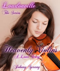 Title: Loudonville, The Series: Heavenly Violins, A Love Story, Author: Johnny Sprang