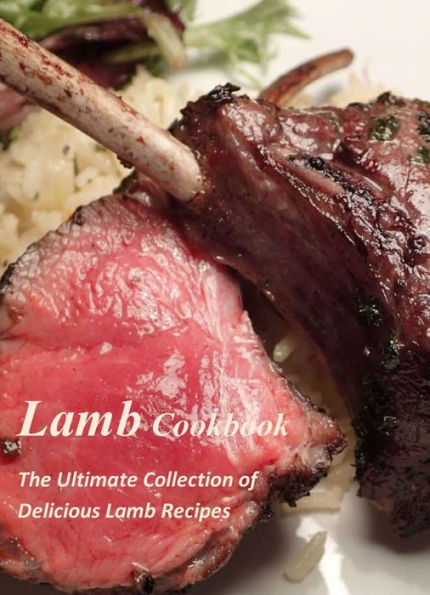 Lamb Cookbook: The Ultimate Collection of Delicious Lamb Recipes