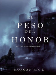 Title: El Peso del Honor (Reyes y HechicerosLibro 3), Author: Morgan Rice