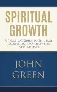 Title: Spiritual Growth: A Practical Guide to Spiritual Growth and Maturity for Every Believer (spiritual gifts, spiritual awakening, bible verses, bible quotes, bible study), Author: John Green