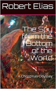 Title: The Spy from the Bottom of the World: A Christmas Odyssey, Author: Robert Elias