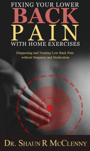 Title: Fixing Your Lower Back Pain with Home Exercises-Diagnosing and Treating Low Back Pain without Surgeries or Medication, Author: Shaun McClenny