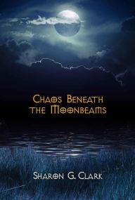 Title: Chaos Beneath the Moonbeams, Author: Sharon G. Clark