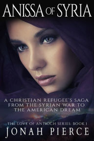 Title: Anissa of Syria: A Christian Refugees Saga from the Syrian War to the American Dream, Author: Jonah Pierce