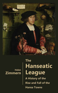 Title: The Hanseatic League - A History of the Rise and Fall of the Hansa Towns, Author: Helen Zimmern