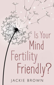 Title: Is Your Mind Fertility-Friendly?, Author: Jackie Brown