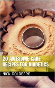 Title: 20 Awesome Cake Recipes for Diabetics, Author: Nick Goldberg