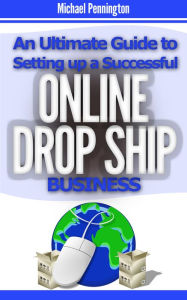 Title: An Ultimate Guide to Setting up a Successful Online Drop Ship Business, Author: Michael Pennington