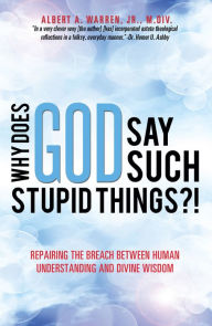 Title: Why Does God Say Such Stupid Things?!, Author: Albert A. Warren Jr. M.Div.