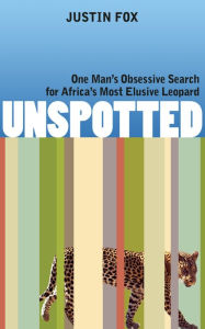 Title: Unspotted: One Man's Obsessive Search for Africa's Most Eluxive Leopard, Author: Justin Fox