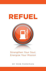 Title: Refuel Strengthen Your Soul, Energize Your Mission, Author: Rob Parkman