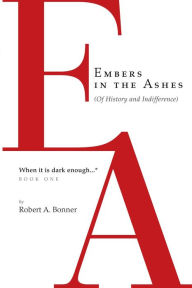 Title: Embers in the Ashes (Of History and Indifference) When it is dark enough..., Author: Robert A. Bonner